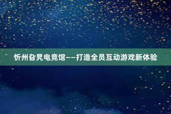 忻州旮旯电竞馆——打造全员互动游戏新体验
